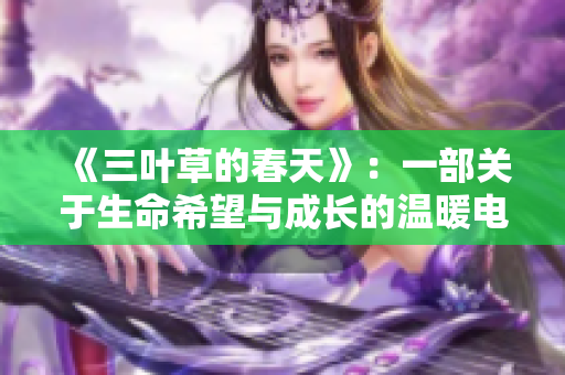 《三叶草的春天》：一部关于生命希望与成长的温暖电影感悟