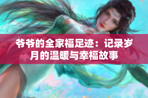 爷爷的全家福足迹：记录岁月的温暖与幸福故事
