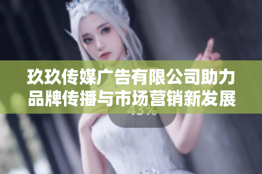玖玖传媒广告有限公司助力品牌传播与市场营销新发展