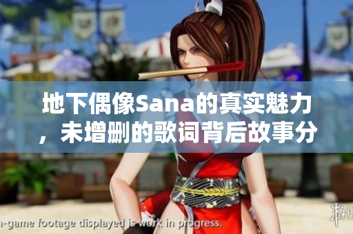 地下偶像Sana的真实魅力，未增删的歌词背后故事分析