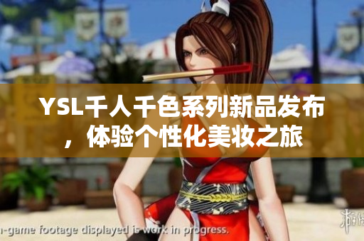 YSL千人千色系列新品发布，体验个性化美妆之旅