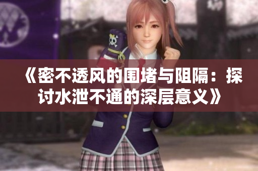 《密不透风的围堵与阻隔：探讨水泄不通的深层意义》
