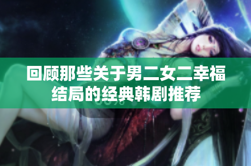 回顾那些关于男二女二幸福结局的经典韩剧推荐