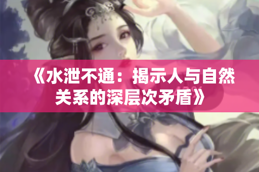 《水泄不通：揭示人与自然关系的深层次矛盾》