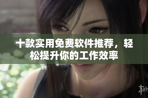 十款实用免费软件推荐，轻松提升你的工作效率