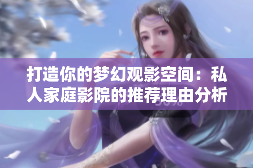 打造你的梦幻观影空间：私人家庭影院的推荐理由分析