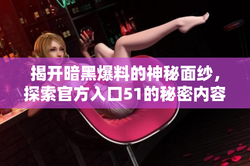 揭开暗黑爆料的神秘面纱，探索官方入口51的秘密内容