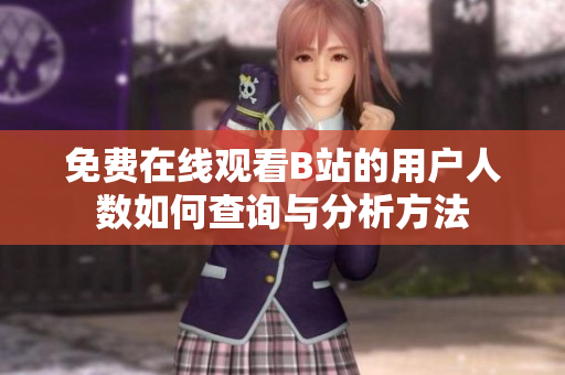 免费在线观看B站的用户人数如何查询与分析方法