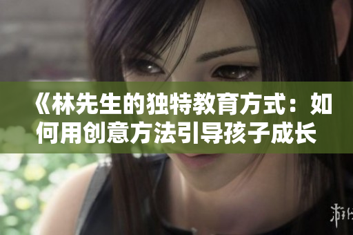 《林先生的独特教育方式：如何用创意方法引导孩子成长》