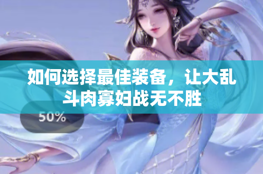 如何选择最佳装备，让大乱斗肉寡妇战无不胜