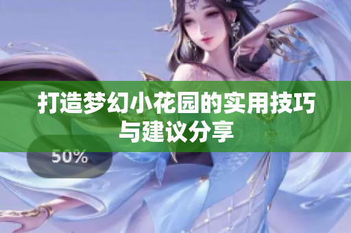 打造梦幻小花园的实用技巧与建议分享