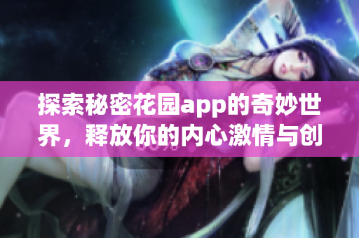 探索秘密花园app的奇妙世界，释放你的内心激情与创意