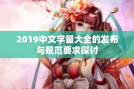 2019中文字量大全的发布与规范要求探讨