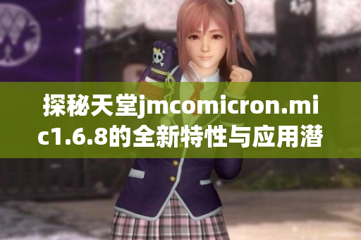 探秘天堂jmcomicron.mic1.6.8的全新特性与应用潜力
