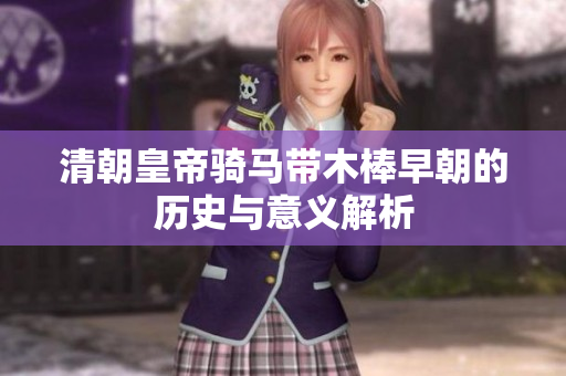 清朝皇帝骑马带木棒早朝的历史与意义解析