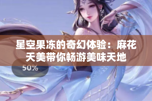 星空果冻的奇幻体验：麻花天美带你畅游美味天地