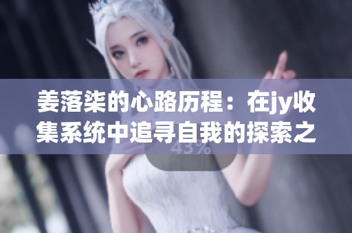 姜落柒的心路历程：在jy收集系统中追寻自我的探索之旅