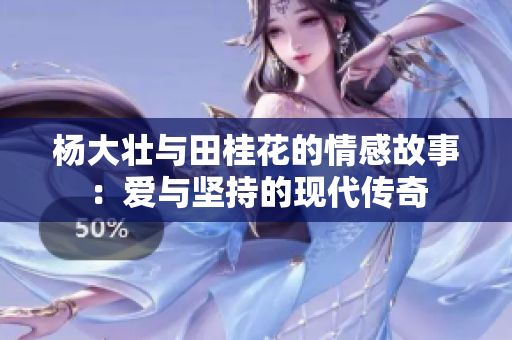 杨大壮与田桂花的情感故事：爱与坚持的现代传奇