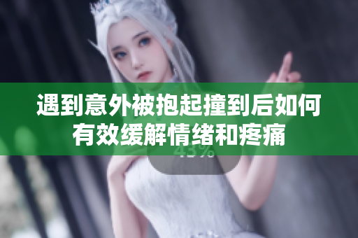 遇到意外被抱起撞到后如何有效缓解情绪和疼痛