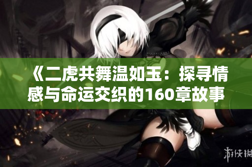 《二虎共舞温如玉：探寻情感与命运交织的160章故事》
