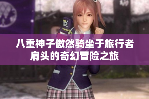 八重神子傲然骑坐于旅行者肩头的奇幻冒险之旅