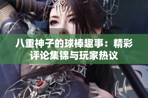 八重神子的球棒趣事：精彩评论集锦与玩家热议
