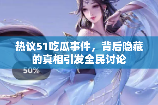 热议51吃瓜事件，背后隐藏的真相引发全民讨论