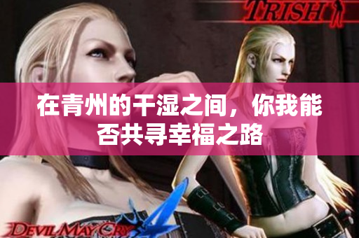 在青州的干湿之间，你我能否共寻幸福之路