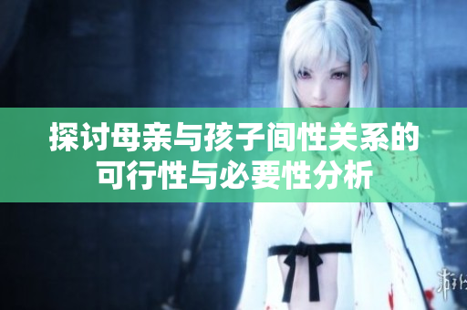 探讨母亲与孩子间性关系的可行性与必要性分析