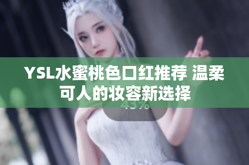 YSL水蜜桃色口红推荐 温柔可人的妆容新选择