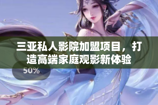 三亚私人影院加盟项目，打造高端家庭观影新体验