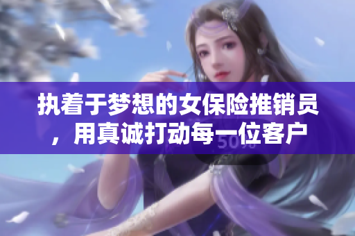 执着于梦想的女保险推销员，用真诚打动每一位客户