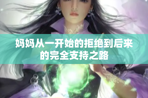 妈妈从一开始的拒绝到后来的完全支持之路