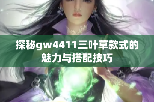 探秘gw4411三叶草款式的魅力与搭配技巧