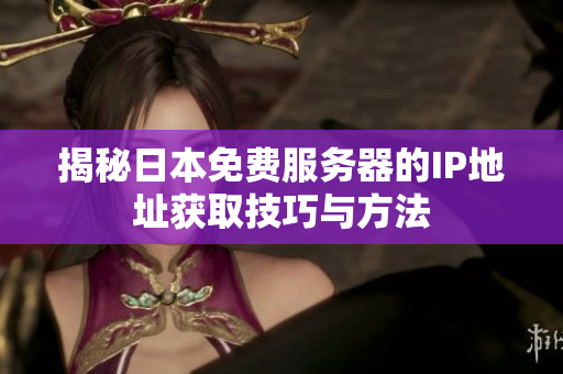 揭秘日本免费服务器的IP地址获取技巧与方法