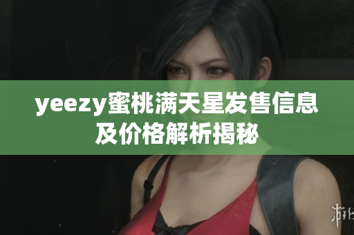 yeezy蜜桃满天星发售信息及价格解析揭秘