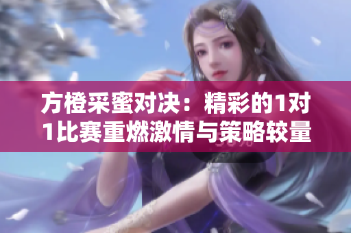 方橙采蜜对决：精彩的1对1比赛重燃激情与策略较量
