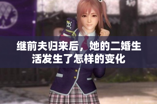继前夫归来后，她的二婚生活发生了怎样的变化
