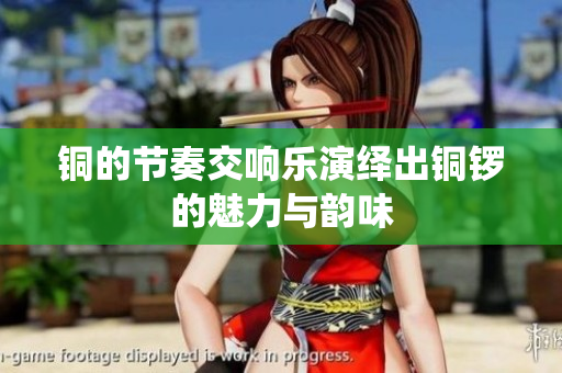 铜的节奏交响乐演绎出铜锣的魅力与韵味