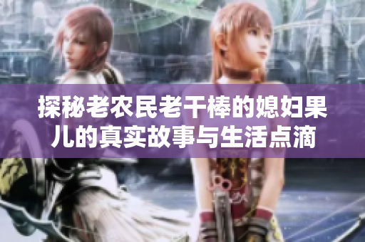 探秘老农民老干棒的媳妇果儿的真实故事与生活点滴