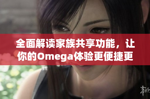 全面解读家族共享功能，让你的Omega体验更便捷更畅快