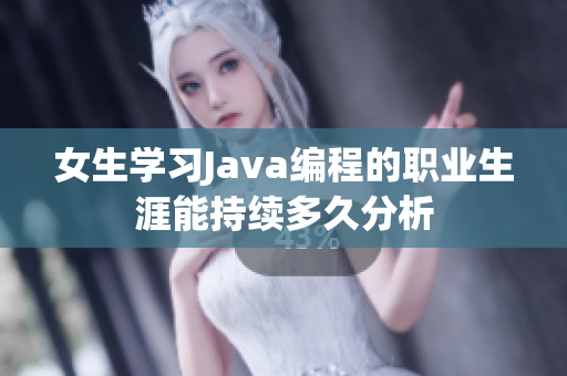 女生学习Java编程的职业生涯能持续多久分析