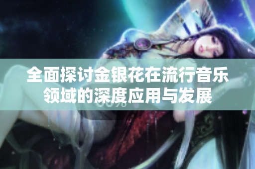 全面探讨金银花在流行音乐领域的深度应用与发展