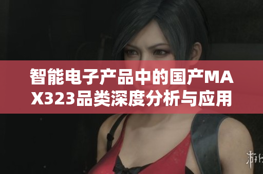 智能电子产品中的国产MAX323品类深度分析与应用前景探讨