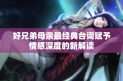 好兄弟母亲最经典台词赋予情感深度的新解读