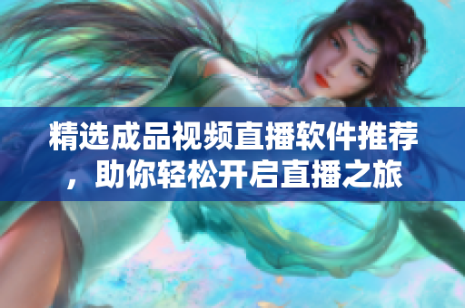 精选成品视频直播软件推荐，助你轻松开启直播之旅