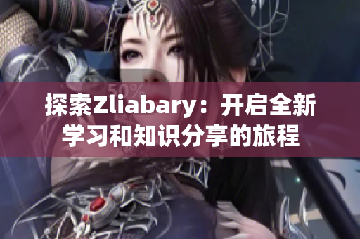 探索Zliabary：开启全新学习和知识分享的旅程
