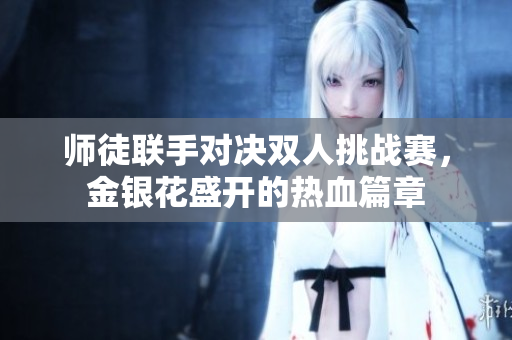 师徒联手对决双人挑战赛，金银花盛开的热血篇章