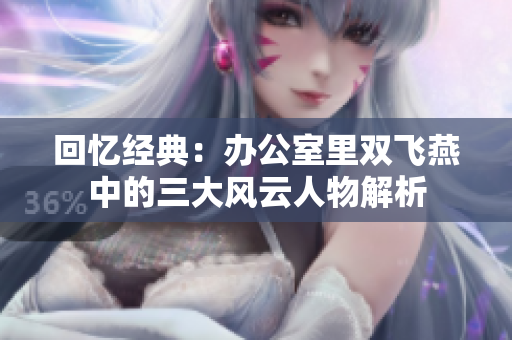 回忆经典：办公室里双飞燕中的三大风云人物解析