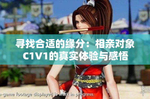 寻找合适的缘分：相亲对象C1V1的真实体验与感悟